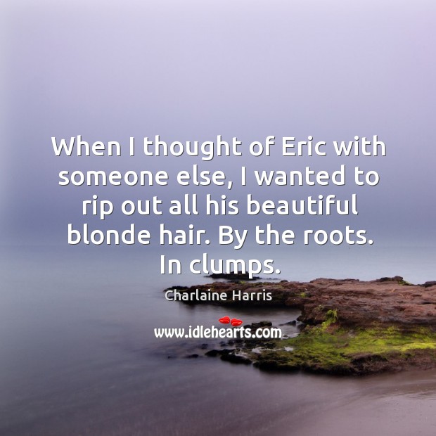 When I thought of Eric with someone else, I wanted to rip Charlaine Harris Picture Quote