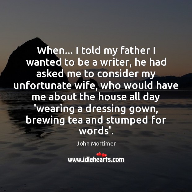 When… I told my father I wanted to be a writer, he John Mortimer Picture Quote