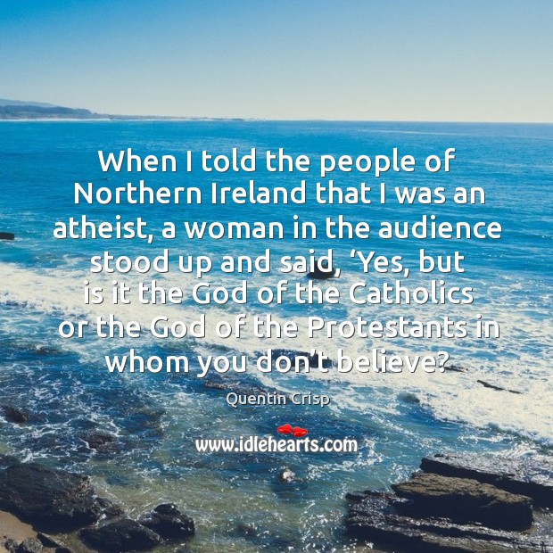 When I told the people of northern ireland that I was an atheist Quentin Crisp Picture Quote