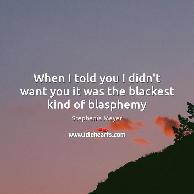 When I told you I didn’t want you it was the blackest kind of blasphemy Stephenie Meyer Picture Quote