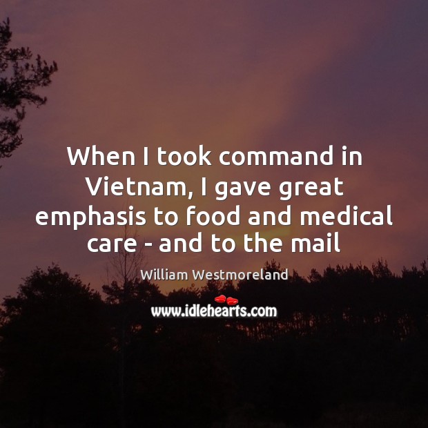 When I took command in Vietnam, I gave great emphasis to food William Westmoreland Picture Quote