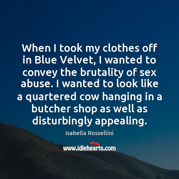 When I took my clothes off in Blue Velvet, I wanted to Isabella Rossellini Picture Quote