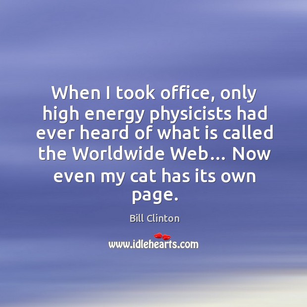 When I took office, only high energy physicists had ever heard of what is called the worldwide web… Bill Clinton Picture Quote