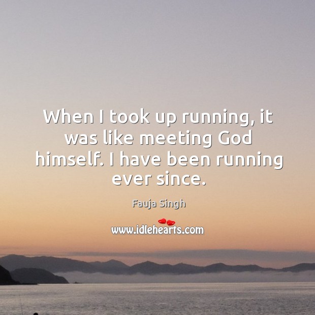 When I took up running, it was like meeting God himself. I have been running ever since. Fauja Singh Picture Quote
