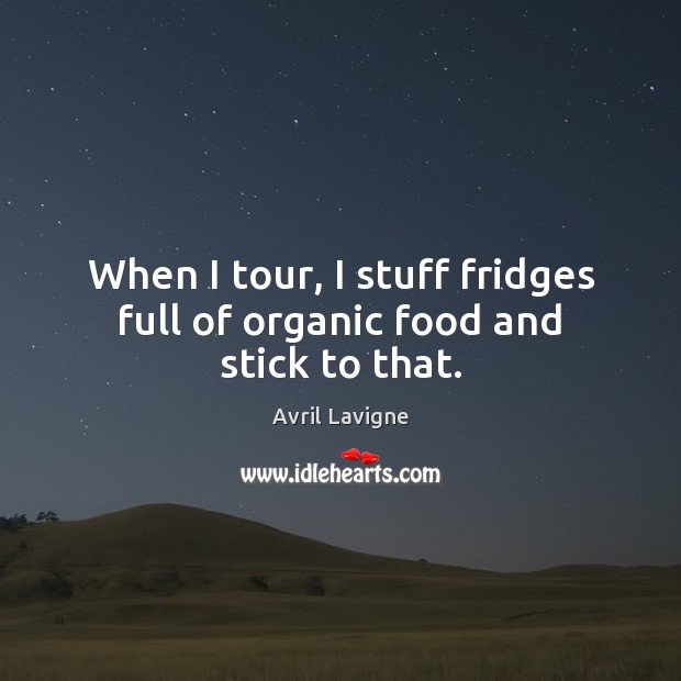 When I tour, I stuff fridges full of organic food and stick to that. Avril Lavigne Picture Quote