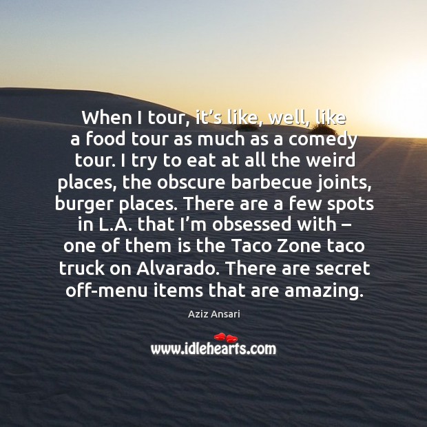 When I tour, it’s like, well, like a food tour as much as a comedy tour. Aziz Ansari Picture Quote