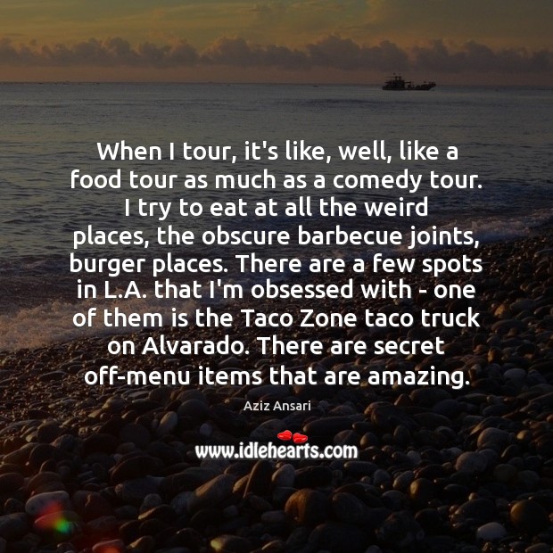When I tour, it’s like, well, like a food tour as much Aziz Ansari Picture Quote