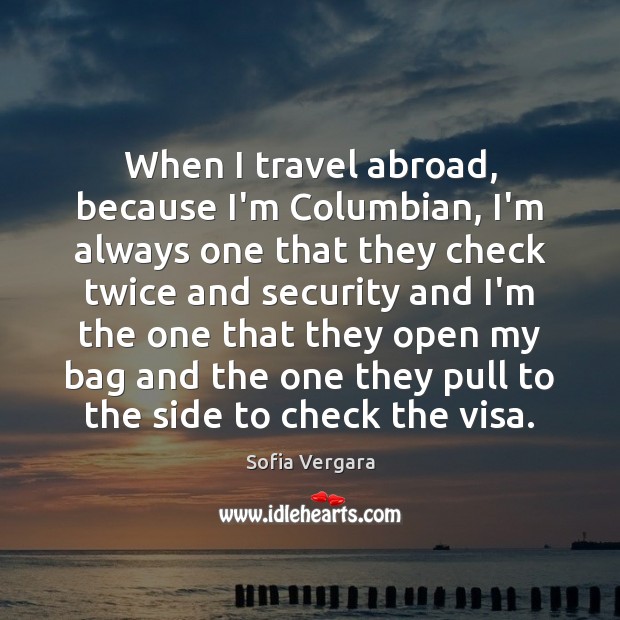 When I travel abroad, because I’m Columbian, I’m always one that they Sofia Vergara Picture Quote