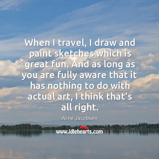 When I travel, I draw and paint sketches which is great fun. Arne Jacobsen Picture Quote