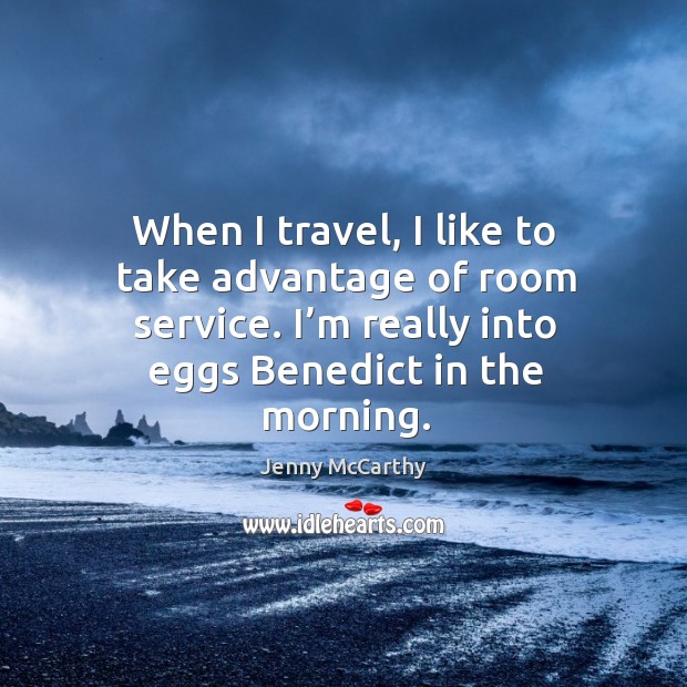 When I travel, I like to take advantage of room service. I’m really into eggs benedict in the morning. Jenny McCarthy Picture Quote