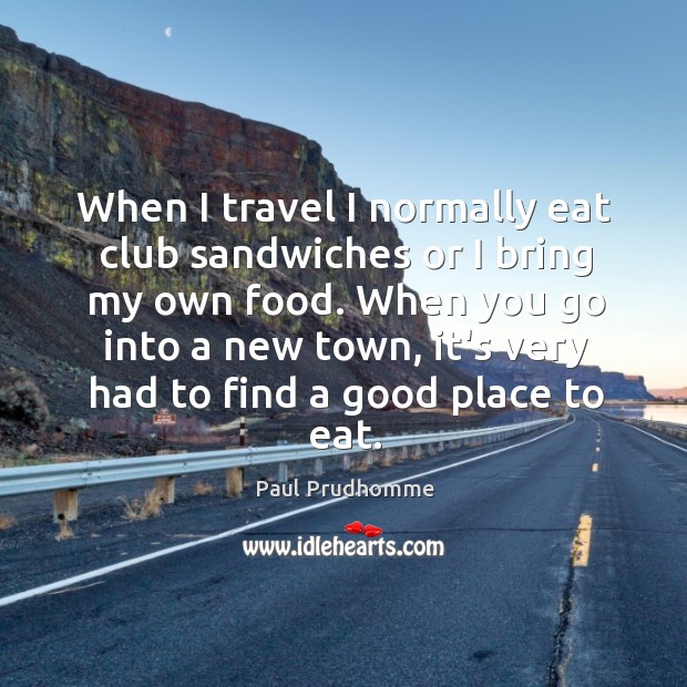When I travel I normally eat club sandwiches or I bring my Image