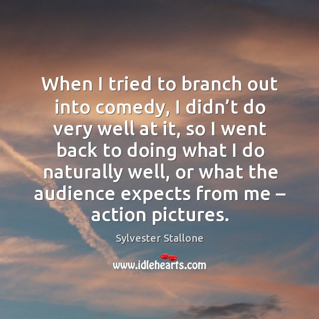 When I tried to branch out into comedy, I didn’t do very well at it, so I went back to doing Sylvester Stallone Picture Quote