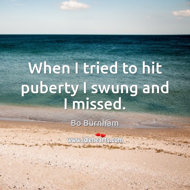 When I tried to hit puberty I swung and I missed. Image