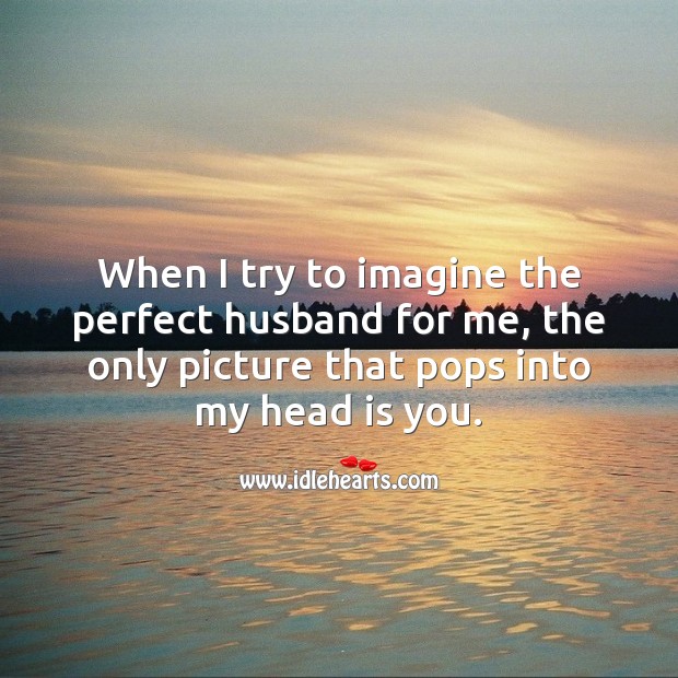 When I try to imagine the perfect husband for me, only you pop into my mind. Anniversary Messages Image