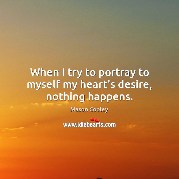When I try to portray to myself my heart’s desire, nothing happens. Mason Cooley Picture Quote