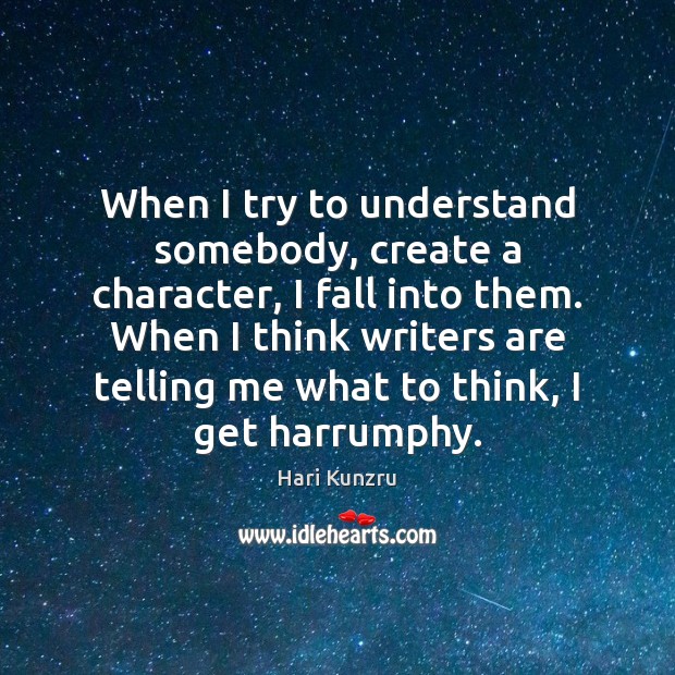 When I try to understand somebody, create a character, I fall into Hari Kunzru Picture Quote