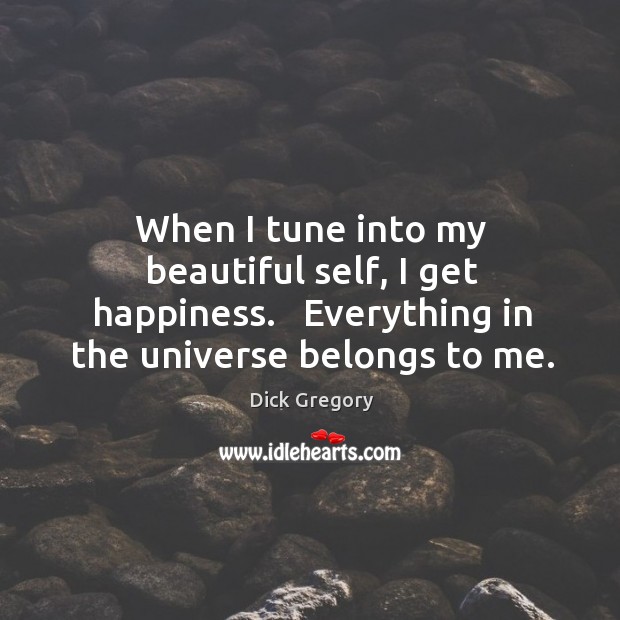 When I tune into my beautiful self, I get happiness.   Everything in Dick Gregory Picture Quote