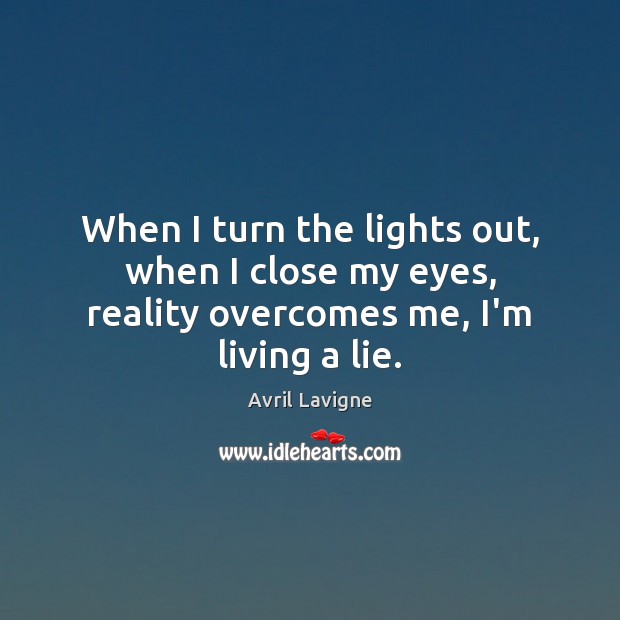 When I turn the lights out, when I close my eyes, reality overcomes me, I’m living a lie. Avril Lavigne Picture Quote