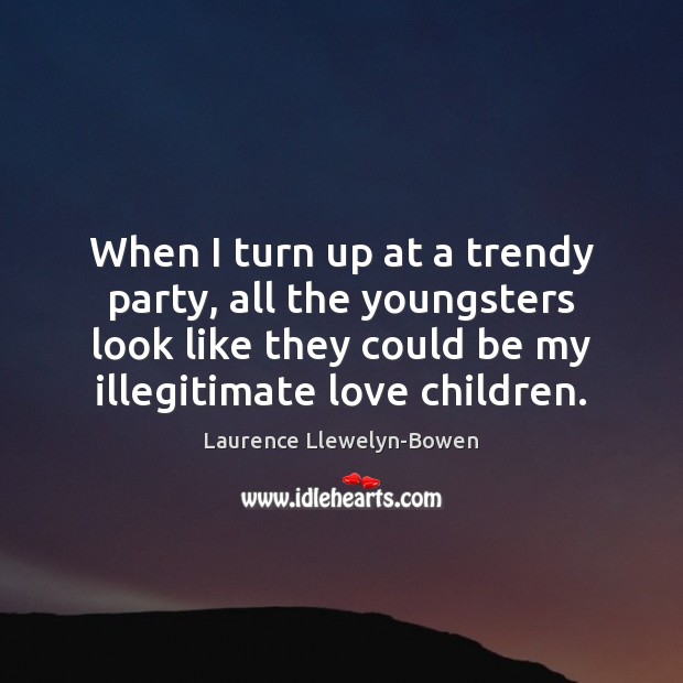 When I turn up at a trendy party, all the youngsters look Laurence Llewelyn-Bowen Picture Quote