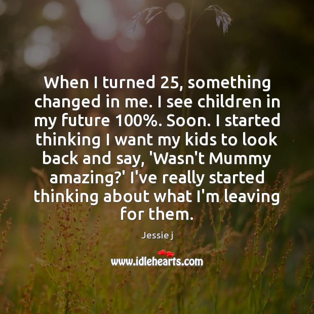 When I turned 25, something changed in me. I see children in my Jessie j Picture Quote