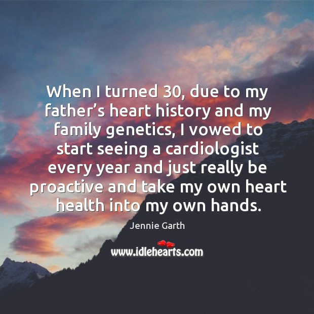 When I turned 30, due to my father’s heart history and my family genetics Image