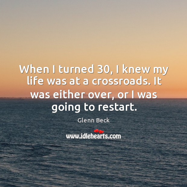When I turned 30, I knew my life was at a crossroads. It Glenn Beck Picture Quote