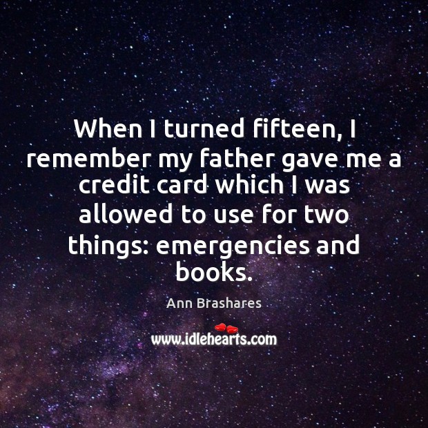 When I turned fifteen, I remember my father gave me a credit Ann Brashares Picture Quote