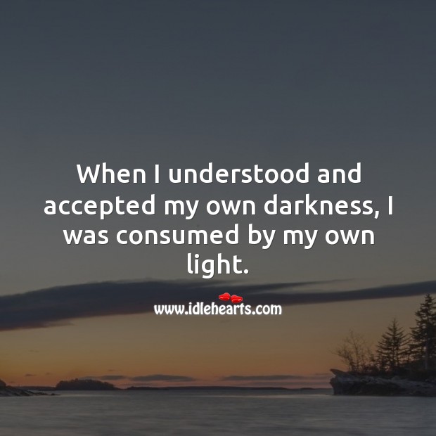 When I understood and accepted my own darkness, I was consumed by my own light. Self Growth Quotes Image