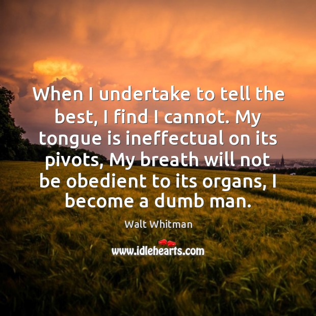 When I undertake to tell the best, I find I cannot. My Walt Whitman Picture Quote