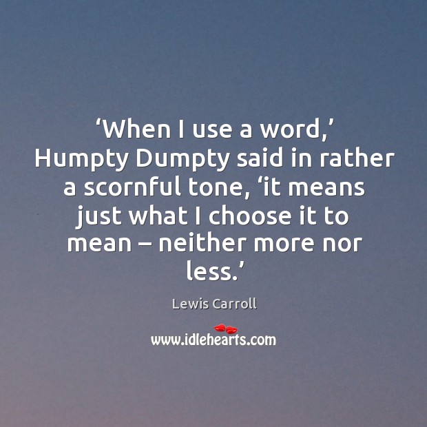 When I use a word, humpty dumpty said in rather a scornful tone Image