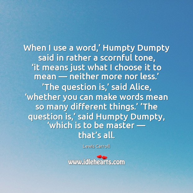 When I use a word,’ Humpty Dumpty said in rather a scornful Lewis Carroll Picture Quote