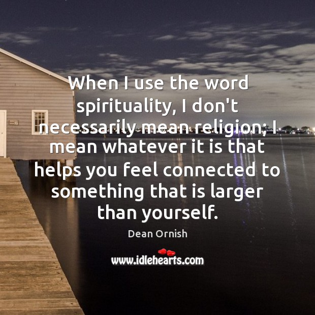 When I use the word spirituality, I don’t necessarily mean religion; I Image