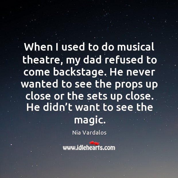 When I used to do musical theatre, my dad refused to come backstage. Nia Vardalos Picture Quote