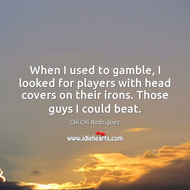 When I used to gamble, I looked for players with head covers Chi Chi Rodriguez Picture Quote