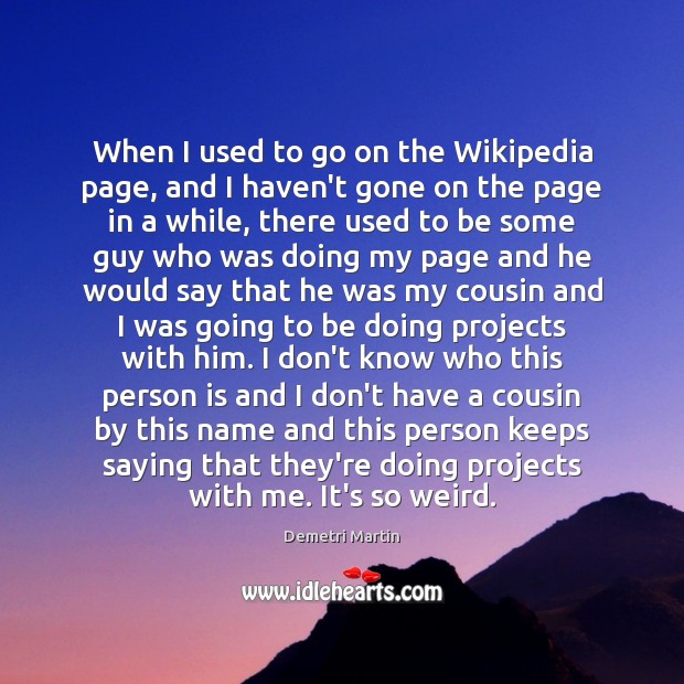 When I used to go on the Wikipedia page, and I haven’t Demetri Martin Picture Quote