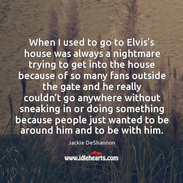 When I used to go to elvis’s house was always a nightmare trying to get into the Jackie DeShannon Picture Quote
