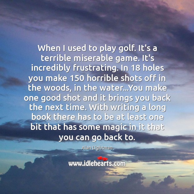 When I used to play golf. It’s a terrible miserable game. It’s Alan Lightman Picture Quote