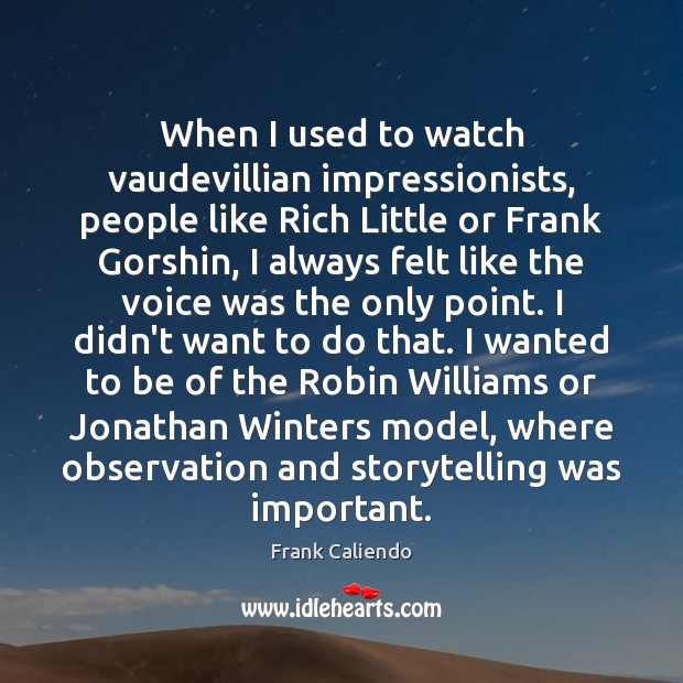 When I used to watch vaudevillian impressionists, people like Rich Little or Frank Caliendo Picture Quote