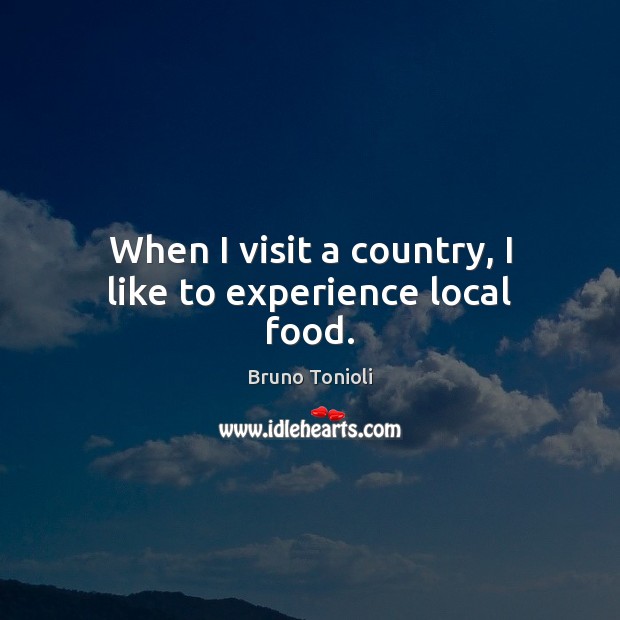 When I visit a country, I like to experience local food. Bruno Tonioli Picture Quote