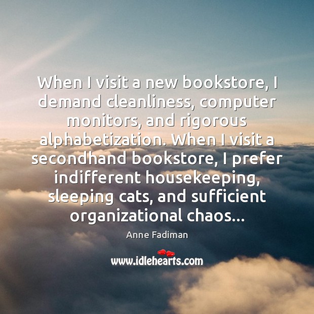 When I visit a new bookstore, I demand cleanliness, computer monitors, and Anne Fadiman Picture Quote