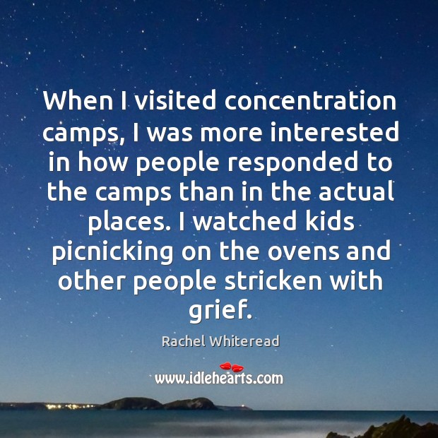 When I visited concentration camps, I was more interested in how people Rachel Whiteread Picture Quote