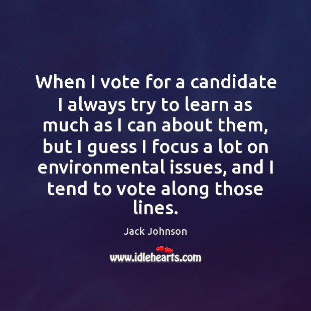When I vote for a candidate I always try to learn as Jack Johnson Picture Quote