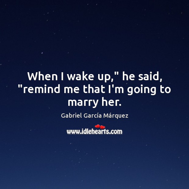 When I wake up,” he said, “remind me that I’m going to marry her. Gabriel García Márquez Picture Quote