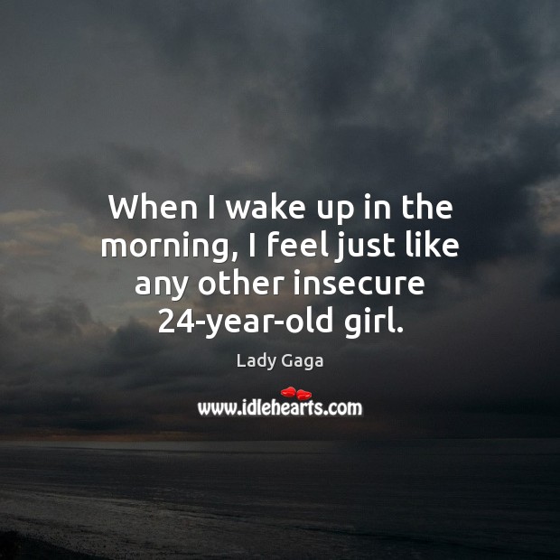When I wake up in the morning, I feel just like any other insecure 24-year-old girl. Image