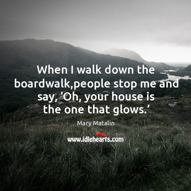 When I walk down the boardwalk,people stop me and say, ‘oh, your house is the one that glows.’ 