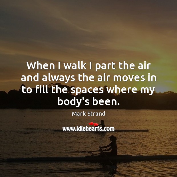 When I walk I part the air and always the air moves Mark Strand Picture Quote