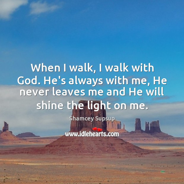 When I walk, I walk with God. He’s always with me, He Image