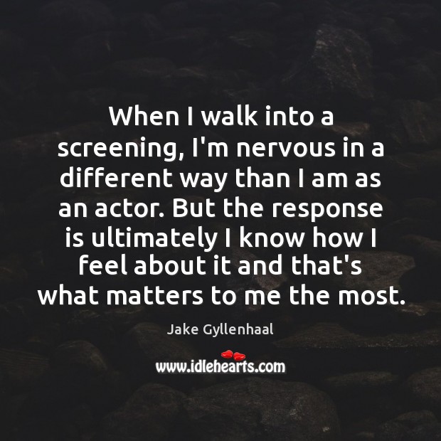 When I walk into a screening, I’m nervous in a different way Jake Gyllenhaal Picture Quote