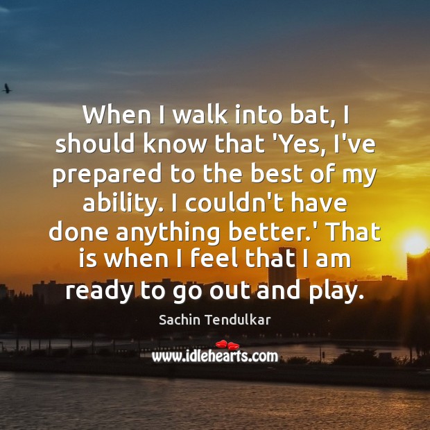 When I walk into bat, I should know that ‘Yes, I’ve prepared Sachin Tendulkar Picture Quote