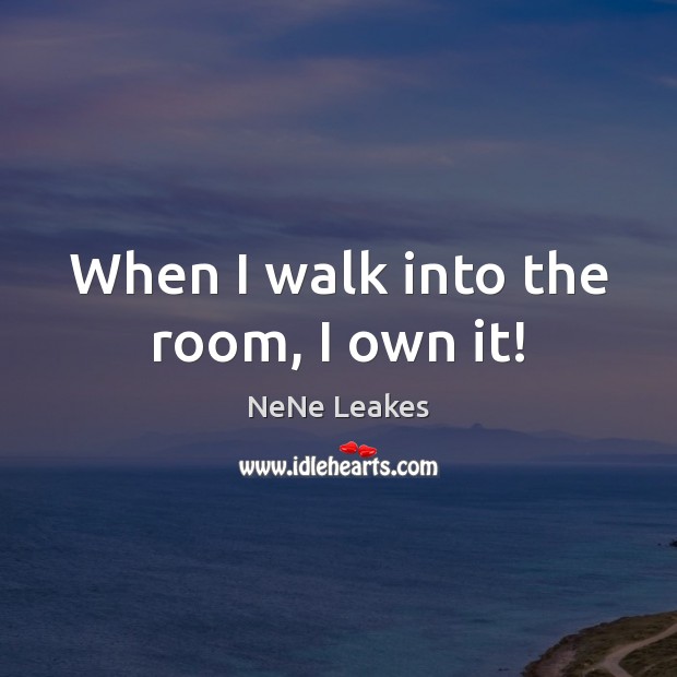 When I walk into the room, I own it! NeNe Leakes Picture Quote